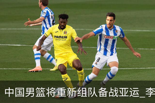 中国男篮将重新组队备战亚运 李凯尔周琦缺席